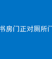 临沧阴阳风水化煞一百五十五——书房门正对厕所门
