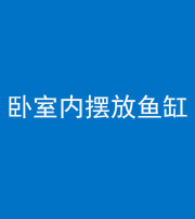 临沧阴阳风水化煞一百四十七——卧室内摆放鱼缸